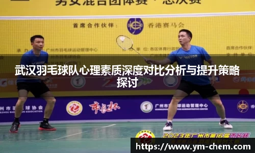 武汉羽毛球队心理素质深度对比分析与提升策略探讨